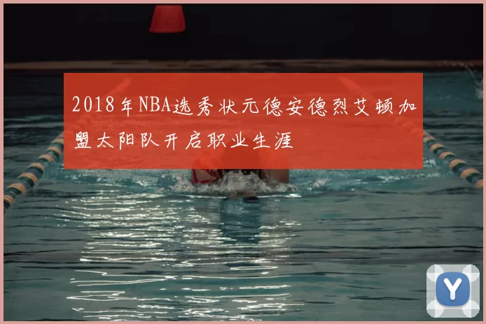 2018年NBA选秀状元德安德烈艾顿加盟太阳队开启职业生涯