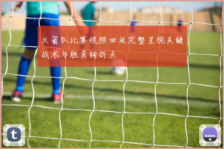 火箭队比赛视频回放完整呈现关键战术与胜负转折点