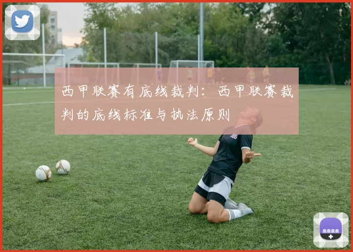 西甲联赛有底线裁判：西甲联赛裁判的底线标准与执法原则