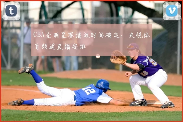 CBA全明星赛播放时间确定，央视体育频道直播安排