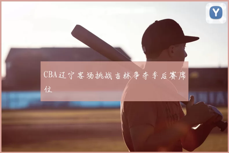 CBA辽宁客场挑战吉林争夺季后赛席位
