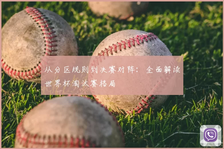 从分区规则到决赛对阵：全面解读世界杯淘汰赛格局