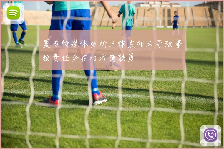 夏洛特媒体分析三球左转未导致事故责任全在对方驾驶员