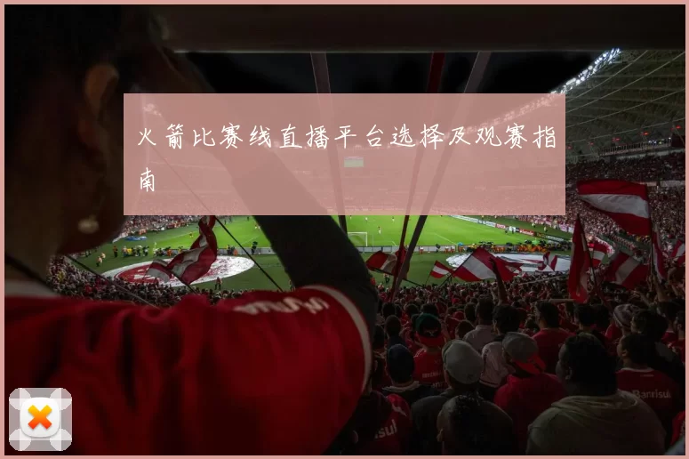 火箭比赛线直播平台选择及观赛指南