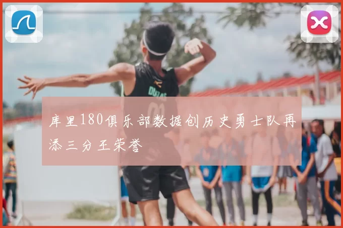 库里180俱乐部数据创历史勇士队再添三分王荣誉