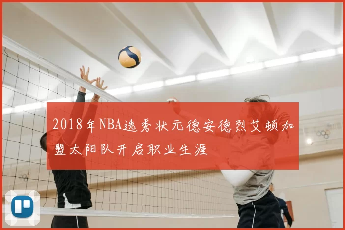2018年NBA选秀状元德安德烈艾顿加盟太阳队开启职业生涯