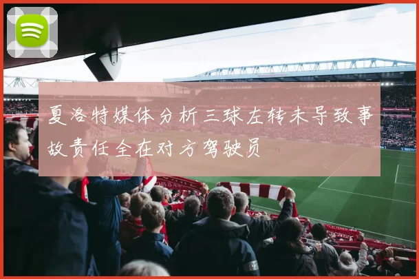 夏洛特媒体分析三球左转未导致事故责任全在对方驾驶员