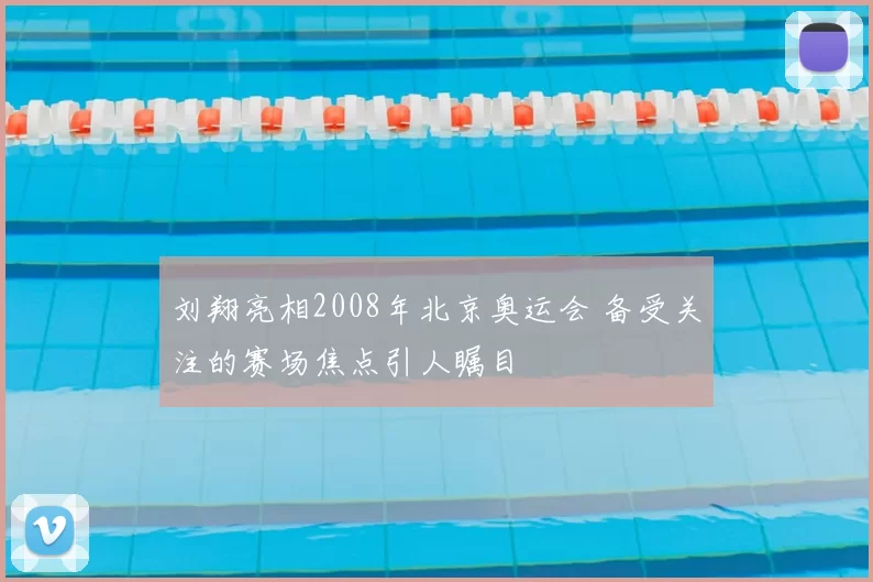刘翔亮相2008年北京奥运会 备受关注的赛场焦点引人瞩目