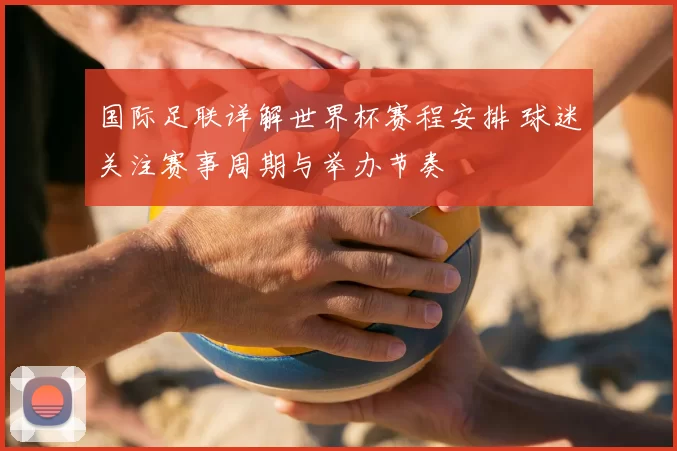 国际足联详解世界杯赛程安排 球迷关注赛事周期与举办节奏