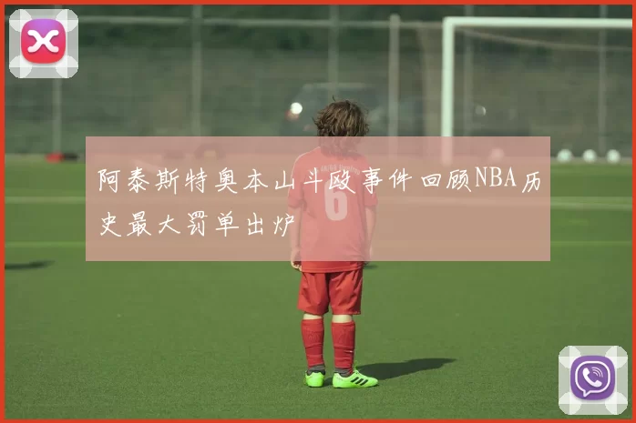 阿泰斯特奥本山斗殴事件回顾NBA历史最大罚单出炉