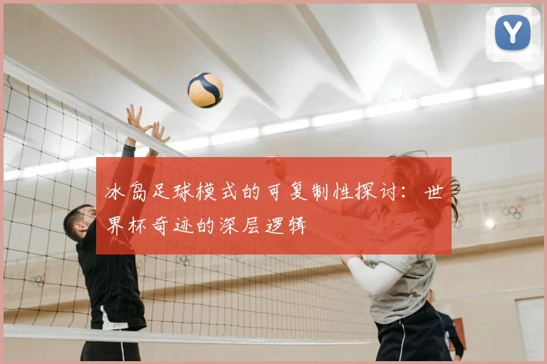 冰岛足球模式的可复制性探讨：世界杯奇迹的深层逻辑