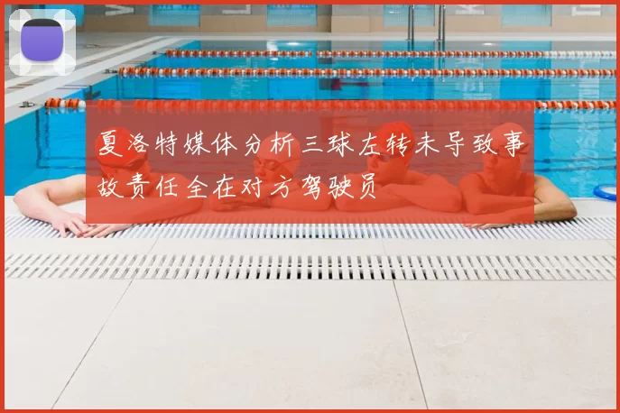 夏洛特媒体分析三球左转未导致事故责任全在对方驾驶员