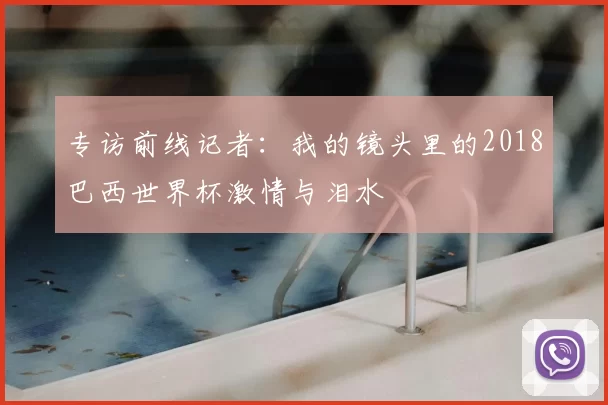 专访前线记者:我的镜头里的2018巴西世界杯激情与泪水