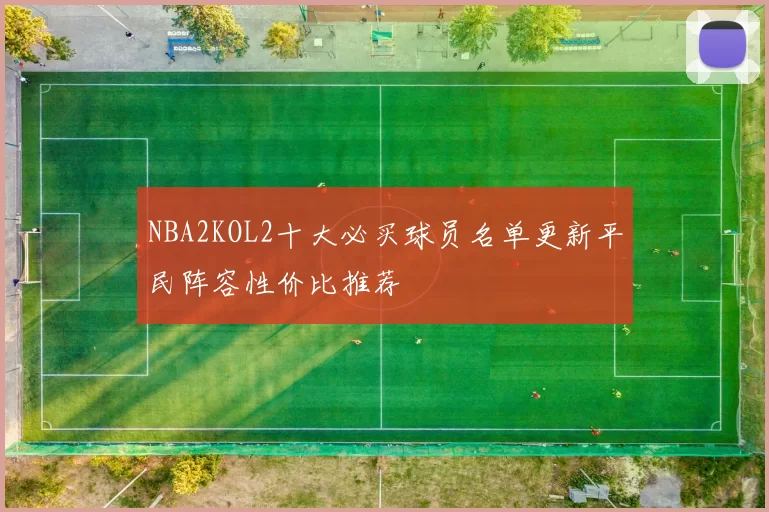 NBA2KOL2十大必买球员名单更新平民阵容性价比推荐