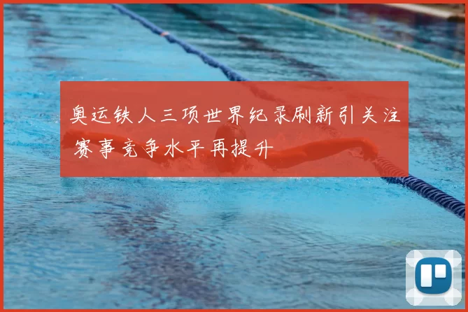 奥运铁人三项世界纪录刷新引关注 赛事竞争水平再提升