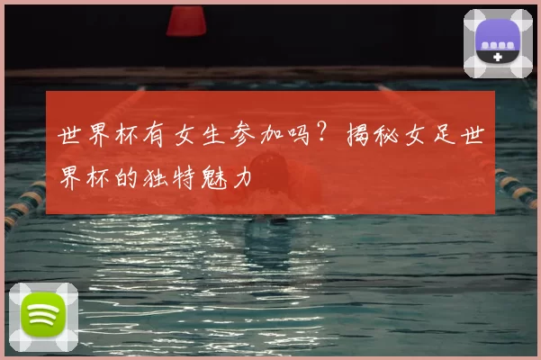 世界杯有女生参加吗？揭秘女足世界杯的独特魅力