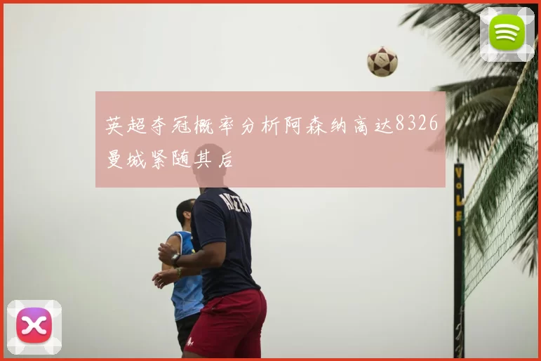 英超夺冠概率分析阿森纳高达8326曼城紧随其后