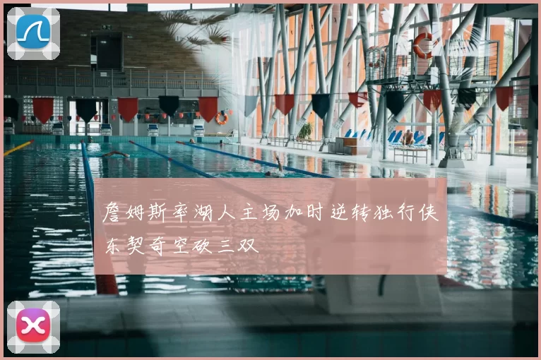 詹姆斯率湖人主场加时逆转独行侠东契奇空砍三双