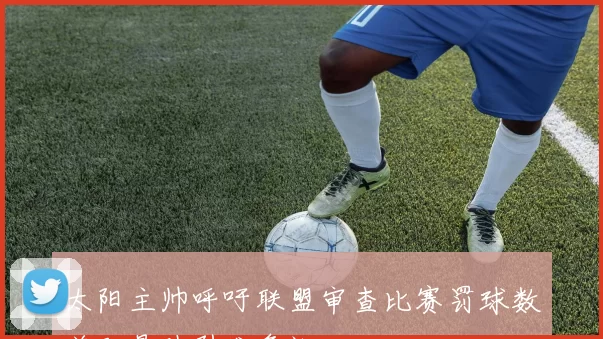 太阳主帅呼吁联盟审查比赛罚球数差距悬殊引发争议