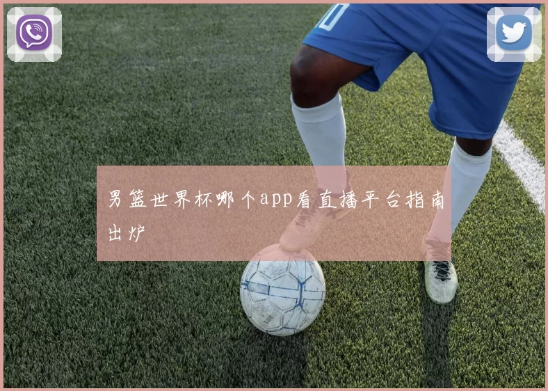 男篮世界杯哪个app看直播平台指南出炉