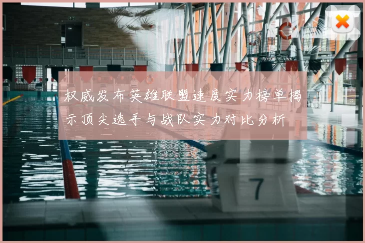 权威发布英雄联盟速度实力榜单揭示顶尖选手与战队实力对比分析