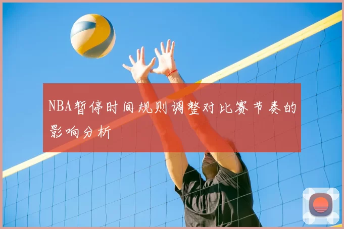 NBA暂停时间规则调整对比赛节奏的影响分析