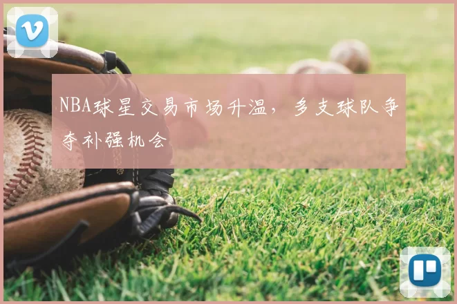 NBA球星交易市场升温，多支球队争夺补强机会