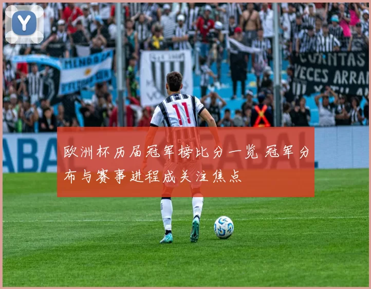 欧洲杯历届冠军榜比分一览 冠军分布与赛事进程成关注焦点