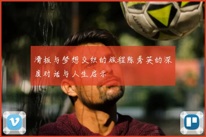 滑板与梦想交织的旅程陈秀英的深度对话与人生启示