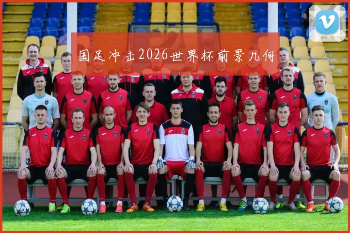 国足冲击2026世界杯前景几何
