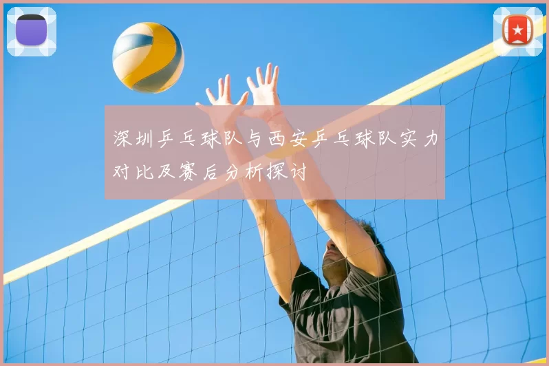 深圳乒乓球队与西安乒乓球队实力对比及赛后分析探讨