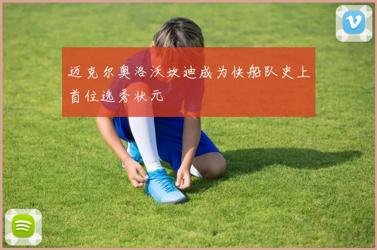 迈克尔奥洛沃坎迪成为快船队史上首位选秀状元