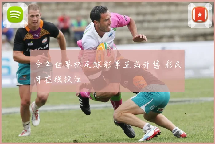 今年世界杯足球彩票正式开售 彩民可在线投注