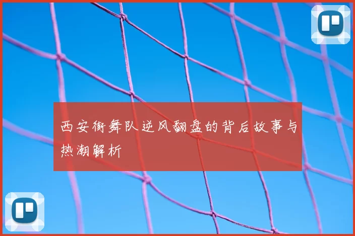 西安街舞队逆风翻盘的背后故事与热潮解析