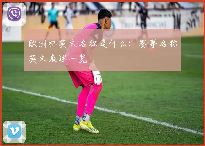 欧洲杯英文名称是什么:赛事名称英文表述一览
