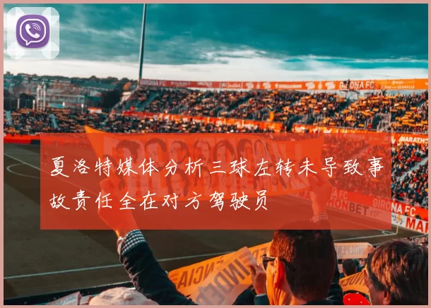 夏洛特媒体分析三球左转未导致事故责任全在对方驾驶员