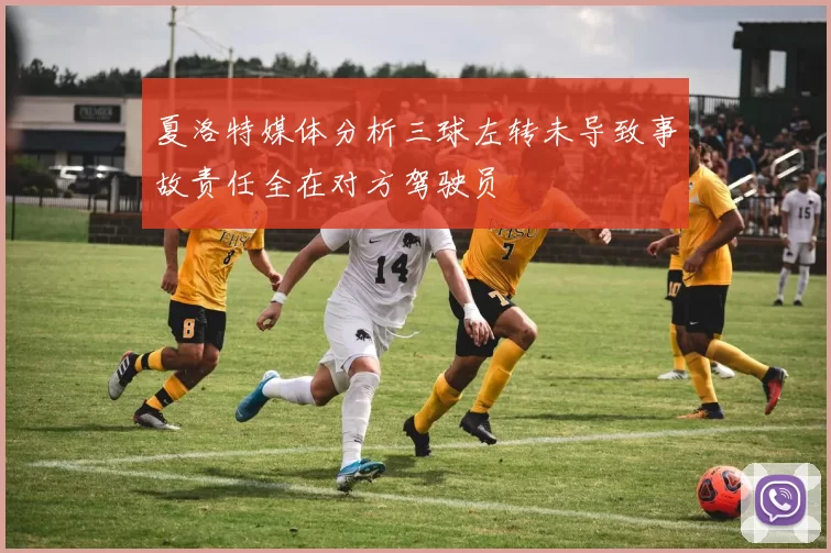 夏洛特媒体分析三球左转未导致事故责任全在对方驾驶员