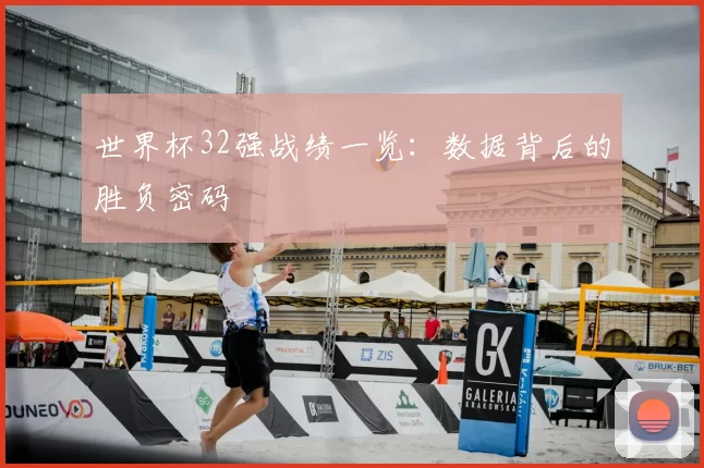 世界杯32强战绩一览：数据背后的胜负密码