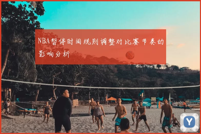 NBA暂停时间规则调整对比赛节奏的影响分析