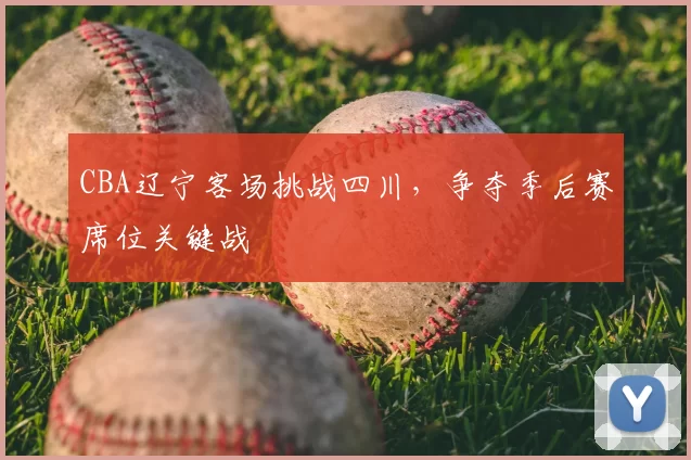 CBA辽宁客场挑战四川,争夺季后赛席位关键战
