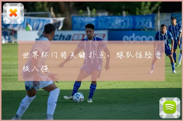 世界杯门将关键扑点，球队惊险晋级八强