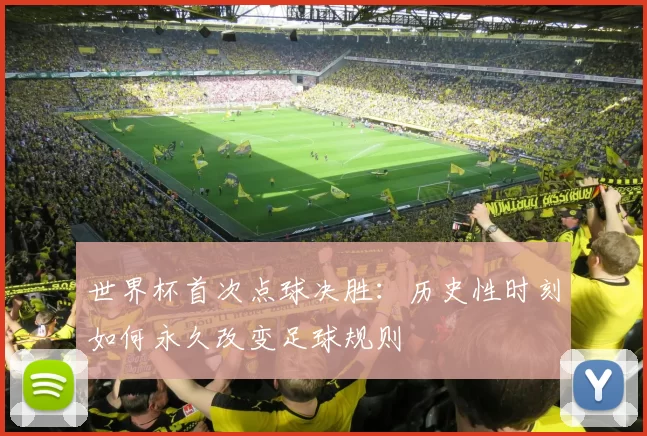 世界杯首次点球决胜:历史性时刻如何永久改变足球规则