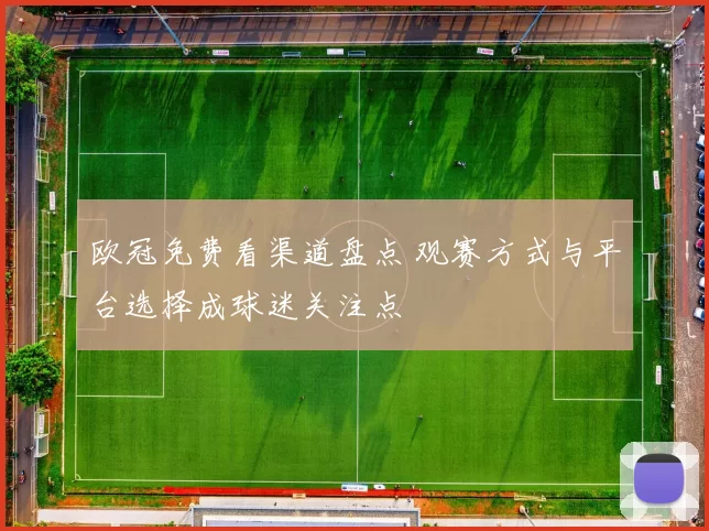 欧冠免费看渠道盘点 观赛方式与平台选择成球迷关注点