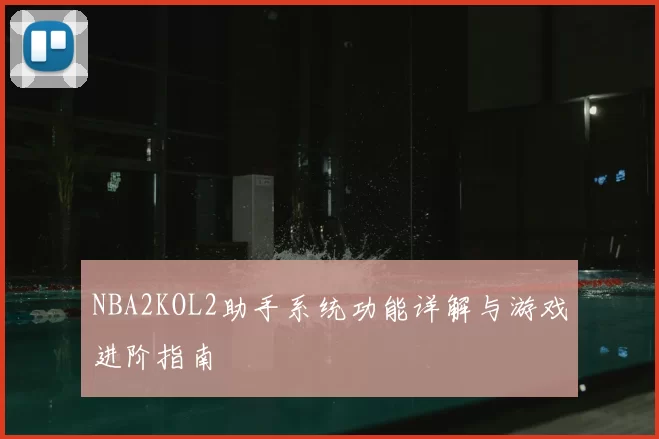 NBA2KOL2助手系统功能详解与游戏进阶指南