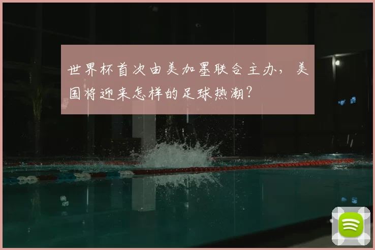 世界杯首次由美加墨联合主办，美国将迎来怎样的足球热潮？