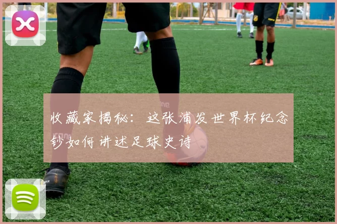 收藏家揭秘:这张浦发世界杯纪念钞如何讲述足球史诗
