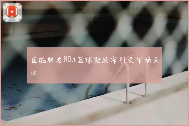 匡威联名NBA篮球鞋发布引发市场关注
