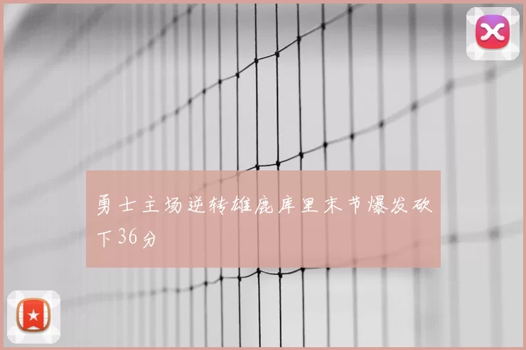 勇士主场逆转雄鹿库里末节爆发砍下36分