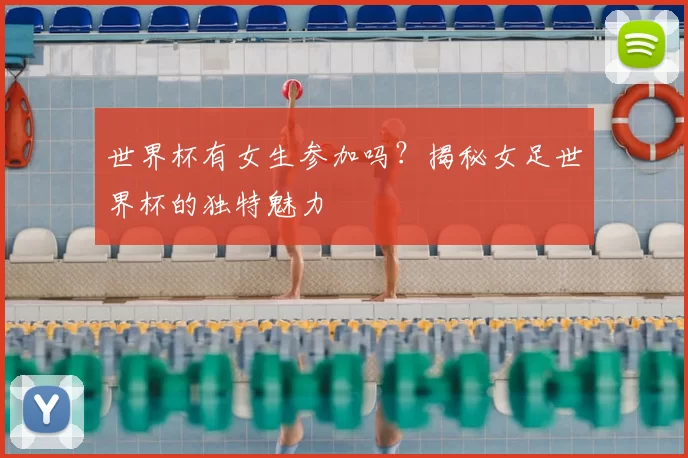 世界杯有女生参加吗?揭秘女足世界杯的独特魅力