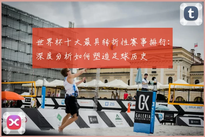 世界杯十大最具转折性赛事排行：深度分析如何塑造足球历史